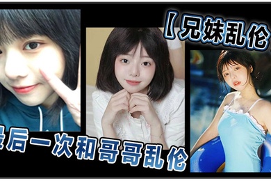 兄妹乱伦和哥哥乱伦最后一次乱伦哥哥表示要停止这淫乱不堪的生活