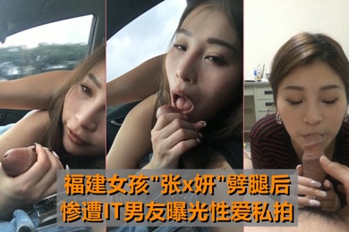最牛车震福建女孩张x妍劈腿后惨遭IT男友曝光性爱私拍