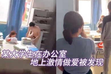 某大学生在办公室地上激情做爱被发现直接尴尬至极竟然没被吓到阳痿