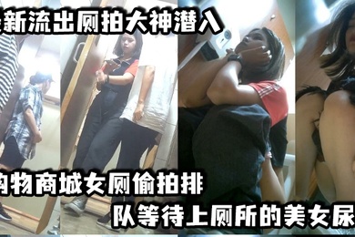 最新流出厕拍大神潜入购物商城女厕偷拍排队等待上厕所的美女尿尿