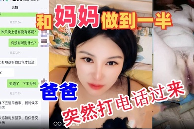 母子乱伦和妈妈做到一半爸爸突然打电话过来吓的鸡巴都软了最后内射妈妈