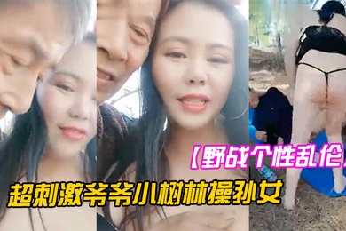 野战个性乱伦超刺激爷爷小树林操孙女两个老当益壮爷爷3P齐操白嫩骚货孙女一样干出白浆
