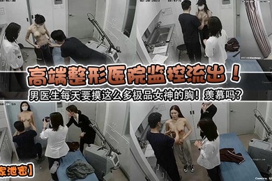独家泄密高端整形医院监控流出男医生每天要摸这么多极品女神的胸羡慕吗