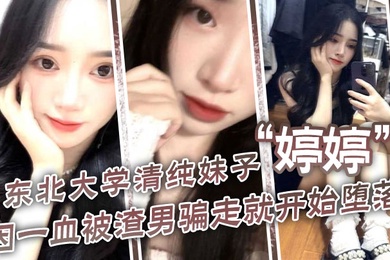 东北大学清纯妹子婷婷因一血被渣男骗走就开始堕落到处找处男骗第一次
