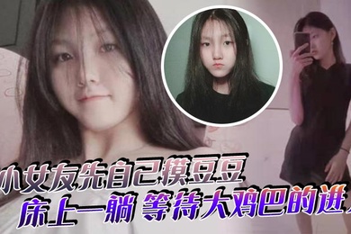 小女友先自己摸豆豆来感觉了床上一躺等待大鸡巴的进入