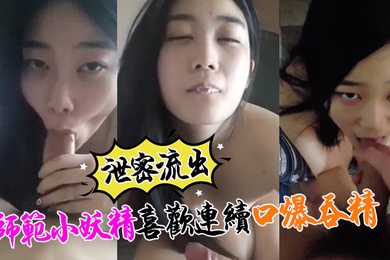 泄密流出小强哥最近收师范小妖精喜欢口爆吞精搞迟早变人干