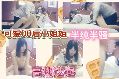 可爱00后小姐姐半纯半骚高潮迭起