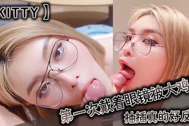 kitty第一次戴着眼镜被大鸡巴抽插真的好反差