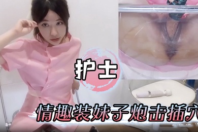 护士情趣装妹子炮击插穴骚逼流白浆表情很满足骚母狗一只