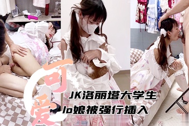 JK洛丽塔大学生可爱lo娘被强行插入还射满满一嘴