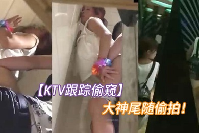 KTV跟踪偷窥大神尾随偷拍一对小情侣进了女厕就知道有好戏了