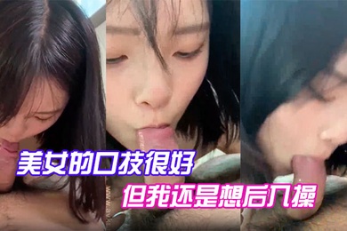 美女的口技很好但我还是想后入操