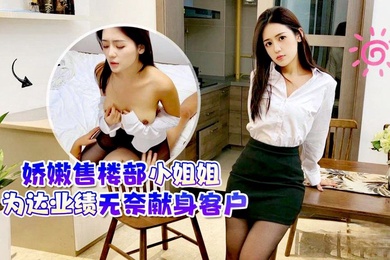 娇嫩售.楼部小姐姐为.达业绩无奈.献身客户