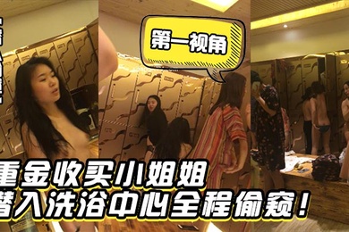 潜入偷窥重金收买小姐姐潜入洗浴中心第一视角全程偷窥
