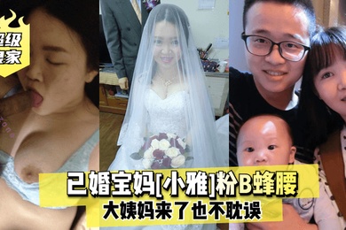 超级良家已婚宝妈小雅粉B蜂腰大姨妈来了也不耽误