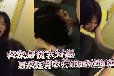 女友身.材太好惹.的男友.穿衣鏡前猛.烈抽插