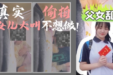父女乱伦我和女儿乱伦第一次乱伦完整版真实偷拍女儿大叫不想做