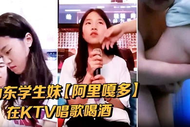 山东学生妹阿里嘎多在KTV唱歌喝酒一曲罢了情意缠绵口交啪啪主打的就是一个真实精彩大作