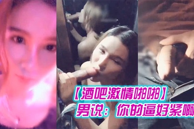 酒吧激情啪啪高颜值性感女神玩游戏输了被好友惩罚带到洗手间激情啪啪男说你的逼好紧啊