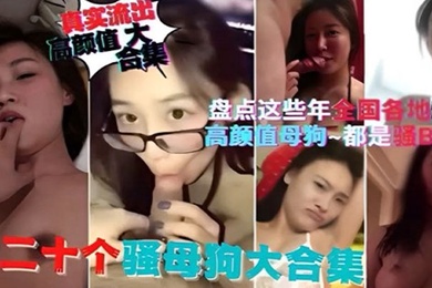 精选合集盘点这些年全国各地流出的高颜值母狗都是骚逼