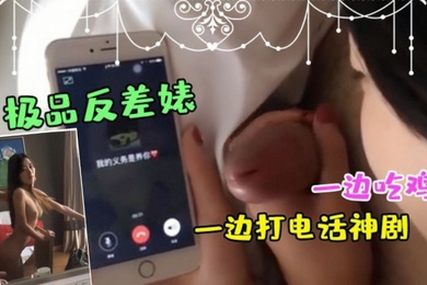 极品反差婊一边吃鸡一边打电话神剧都不敢这么拍