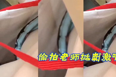 偷拍老师挺刺激啊露乳头了