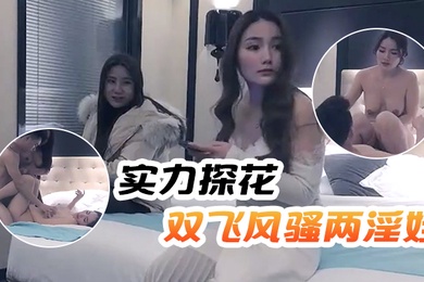 文轩探花实力探花双飞风骚两淫娃黑丝美乳轮番暴插