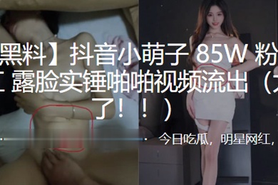 抖音小.萌子8.5W粉丝.超级网红露脸.实锤啪啪.视频流出太顶了