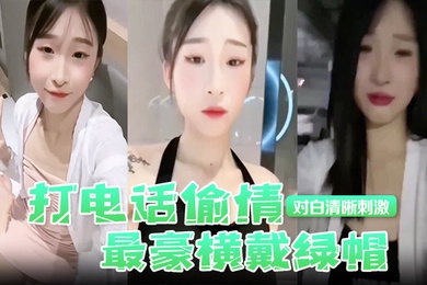 打电话偷情最豪横戴绿帽现场被奸夫操着电话吊着老公对白清晰刺激