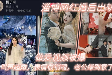 淄博网.红婚后出轨.做爱视.频被.爆叫声.超嫩表情很.销魂老公绿.到家了