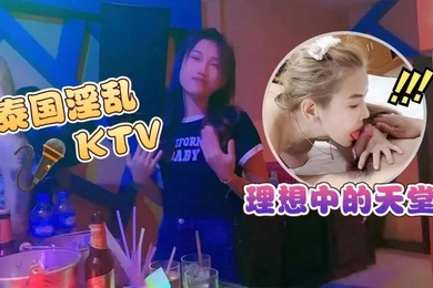 淫乱KTV泰国淫乱KTV_理想中的天堂