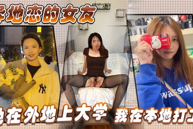 异地恋的女友她在外地上大学我在本地打工没事的时候经常会去她那边找她