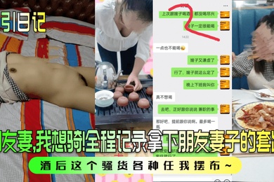 勾引日记朋友妻我想骑全程记录拿下朋友妻子的套路酒后这个骚货各种任我摆布