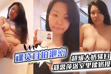 裸贷自拍泄密超级大奶骚妇郑思萍浴室里揉奶摸逼到高潮_很是享受还有点意犹未尽