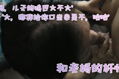 和老.妈的奸情妈儿子.的鸡巴.大不大大那.我给你.口出来.是不哈.哈滚
