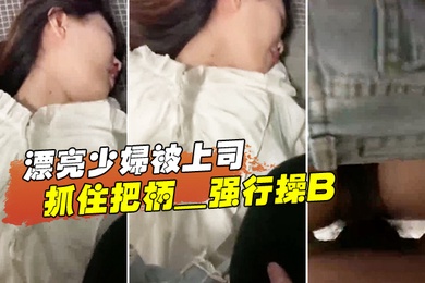 漂亮少妇被上司抓住把柄_强行操B_苦苦哀求也于事无补