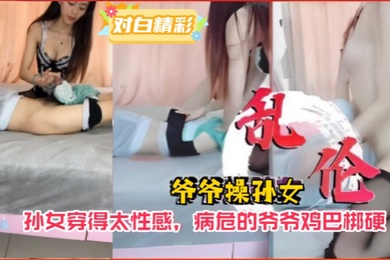 爷孙乱伦爷爷操孙女孙女穿得太性感病危的爷爷鸡巴梆硬