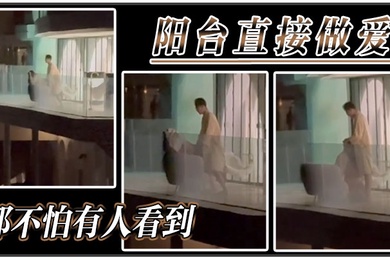 阳台直接做爱都不怕有人看到