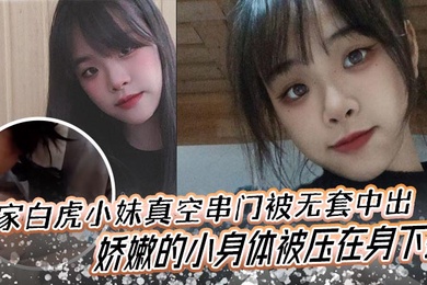 邻家白虎小妹真空串门被无套中出娇嫩的小身体被压在身下操
