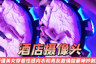 酒店摄像头颜值美女穿着性感内衣和男友激情做爱呻吟刺激