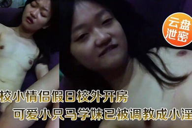 云盘泄密职校小情侣假日校外开房啪啪露脸自拍外流超骚可爱小只马学妹已被调教成小淫娃嗲叫好舒服