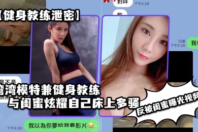 健身教练泄密湾湾模特兼健身教练与闺蜜炫耀自己床上多骚男人多喜欢反被闺蜜曝光视频