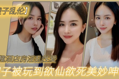 嫂子乱伦情趣酒店房淫乱性爱妖艳丝袜调教性爱椅嫂子被玩到欲仙欲死美妙呻吟无套爆肏内射