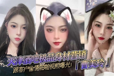 天津酒吧极品身材营销曹美玲跟客户偷情啪啪视频曝光御姐气质与少妇魅力兼具