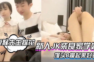 瘦猴先生探花新人JK装良家学妹清纯超级嫩吸吮奶子叫的大声粉嫩馒头B操起来好骚