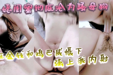 家庭乱伦弟媳闺蜜彻底沦为骚母狗在金钱和鸡巴威慑下被操到喷水叫爸爸