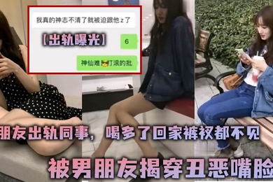 出轨曝光女朋友出轨同事喝多了回家裤衩都不见被男朋友揭穿丑恶嘴脸