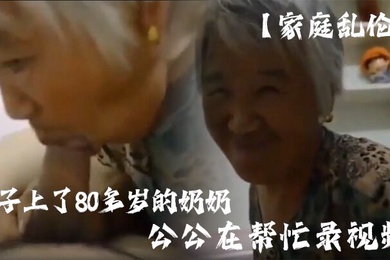 家庭乱伦孙子上了80多岁的奶奶公公在帮忙录视频