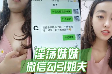 淫荡妹妹微信勾引姐夫