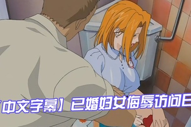 中文字幕已婚妇女侮辱访问日第一集